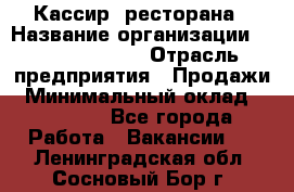 Кассир  ресторана › Название организации ­ Maximilian's › Отрасль предприятия ­ Продажи › Минимальный оклад ­ 15 000 - Все города Работа » Вакансии   . Ленинградская обл.,Сосновый Бор г.